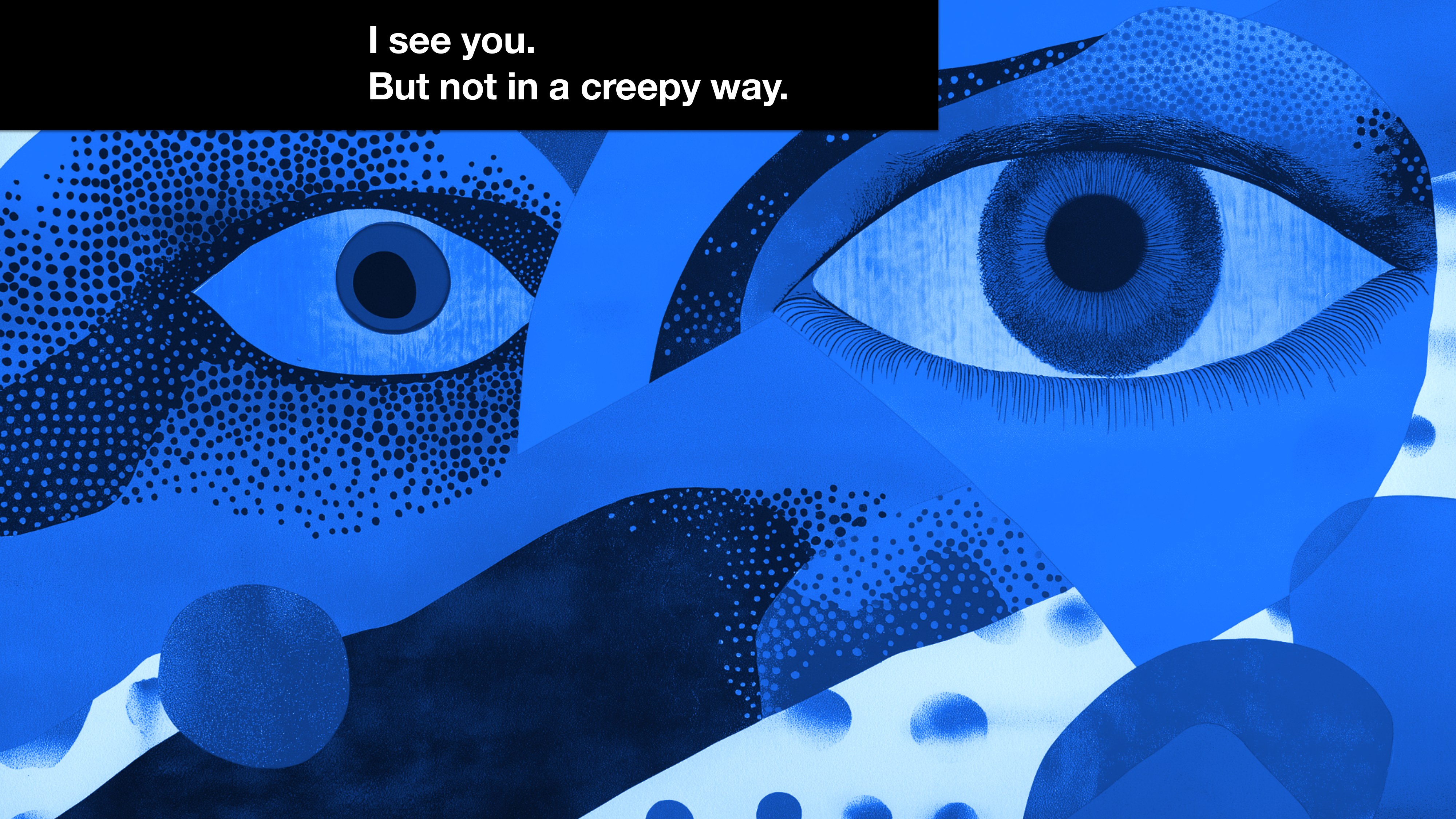 A stylized blue illustration of a face with a single oversized eye, painted in dotted-stipple shading. Caption reads: 'I see you. But not in a creepy way.'